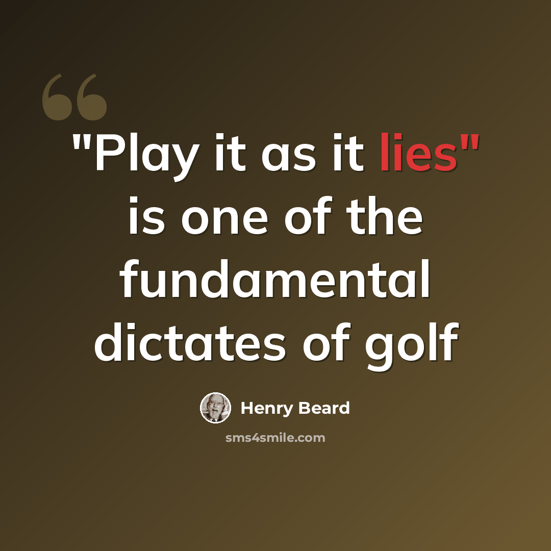 “"Play it as it lies" is one of the fundamental dictates of golf” quote by Henry Beard