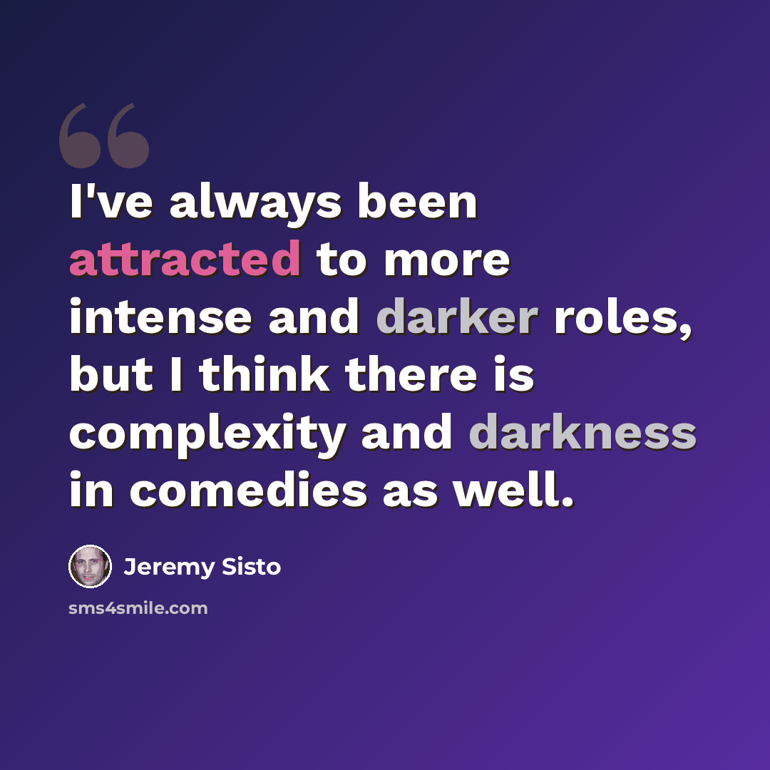 “I've always been attracted to more intense and darker roles, but I think there is complexity and darkness in comedies as well.” quote by Jeremy Sisto
