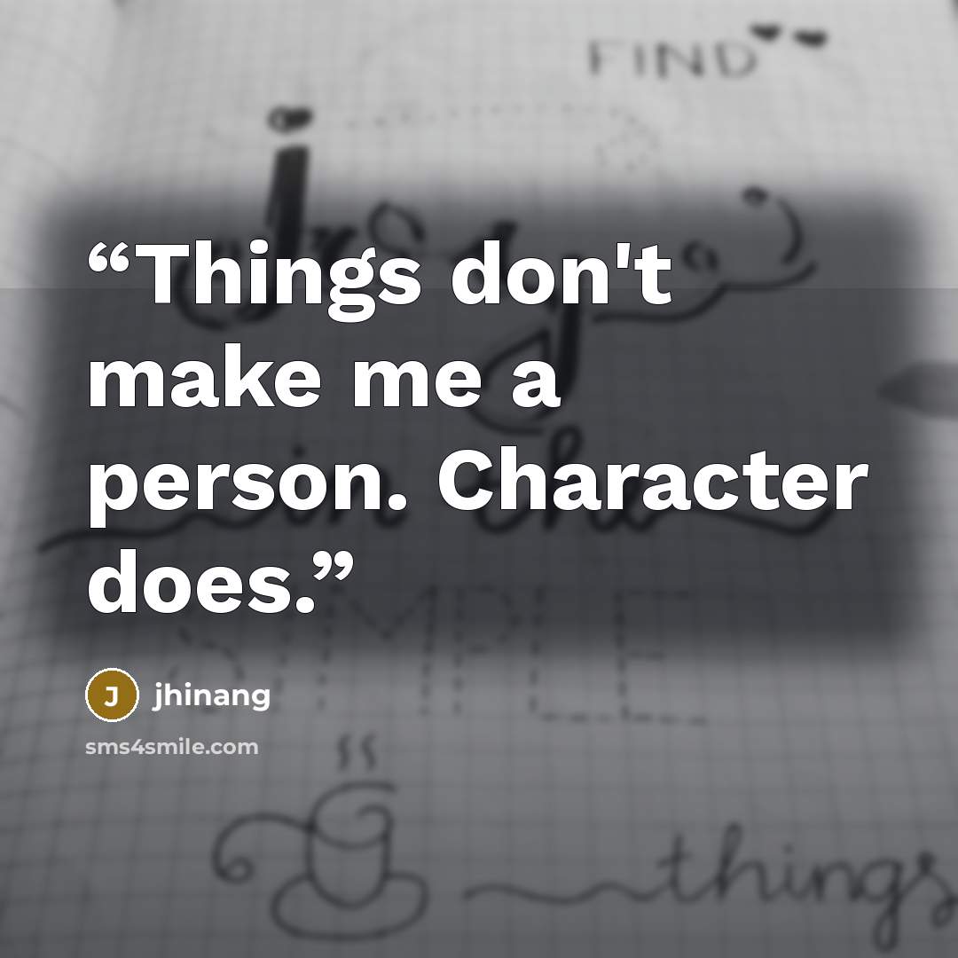 “Things don't make me a person. Character does.” quote by jhinang