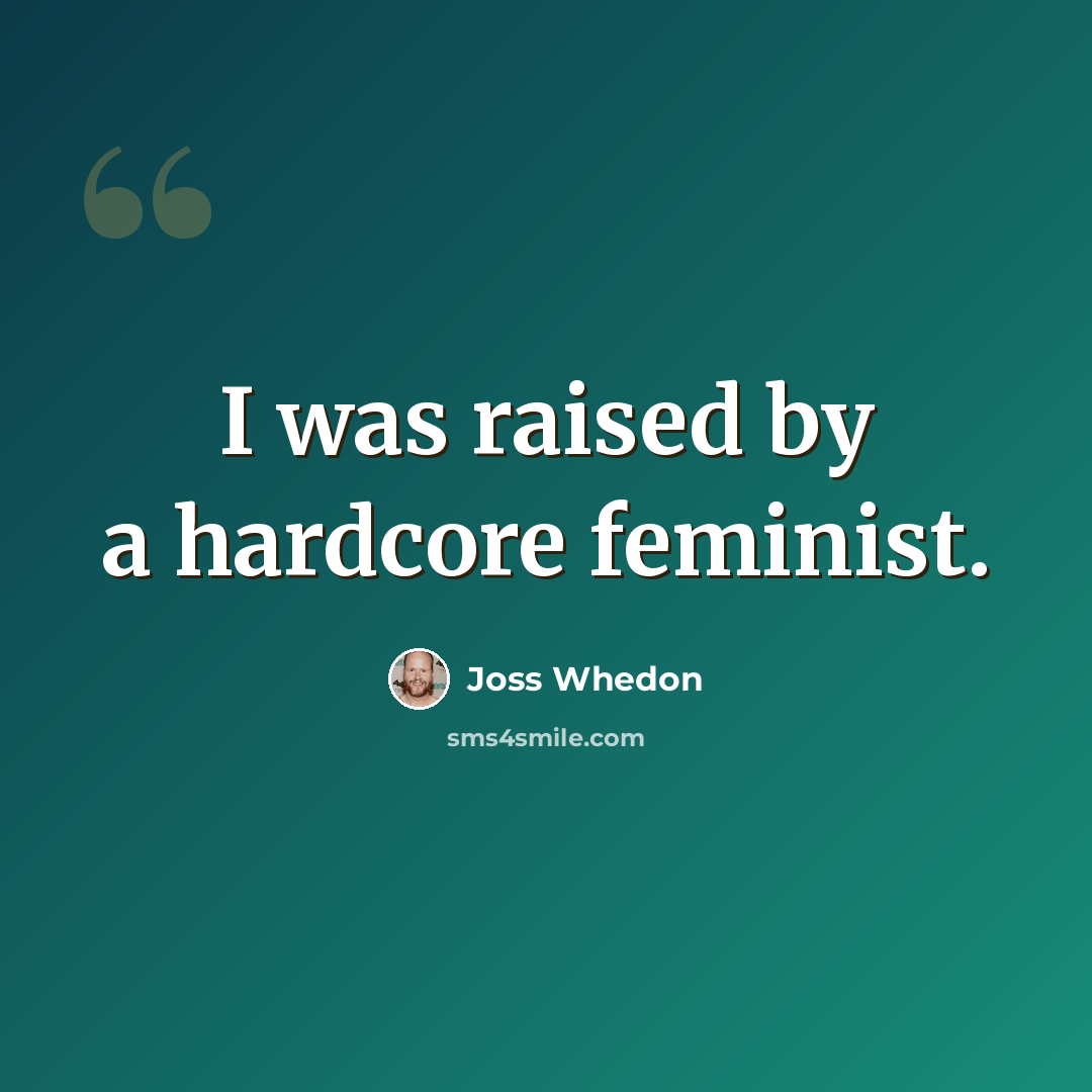“I was raised by a hardcore feminist.” quote by Joss Whedon