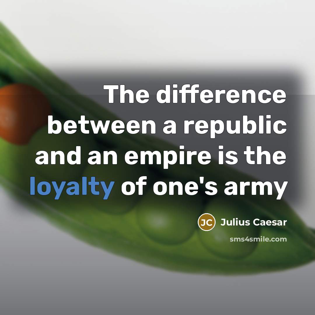 “The difference between a republic and an empire is the loyalty of one's army” quote by Julius Caesar