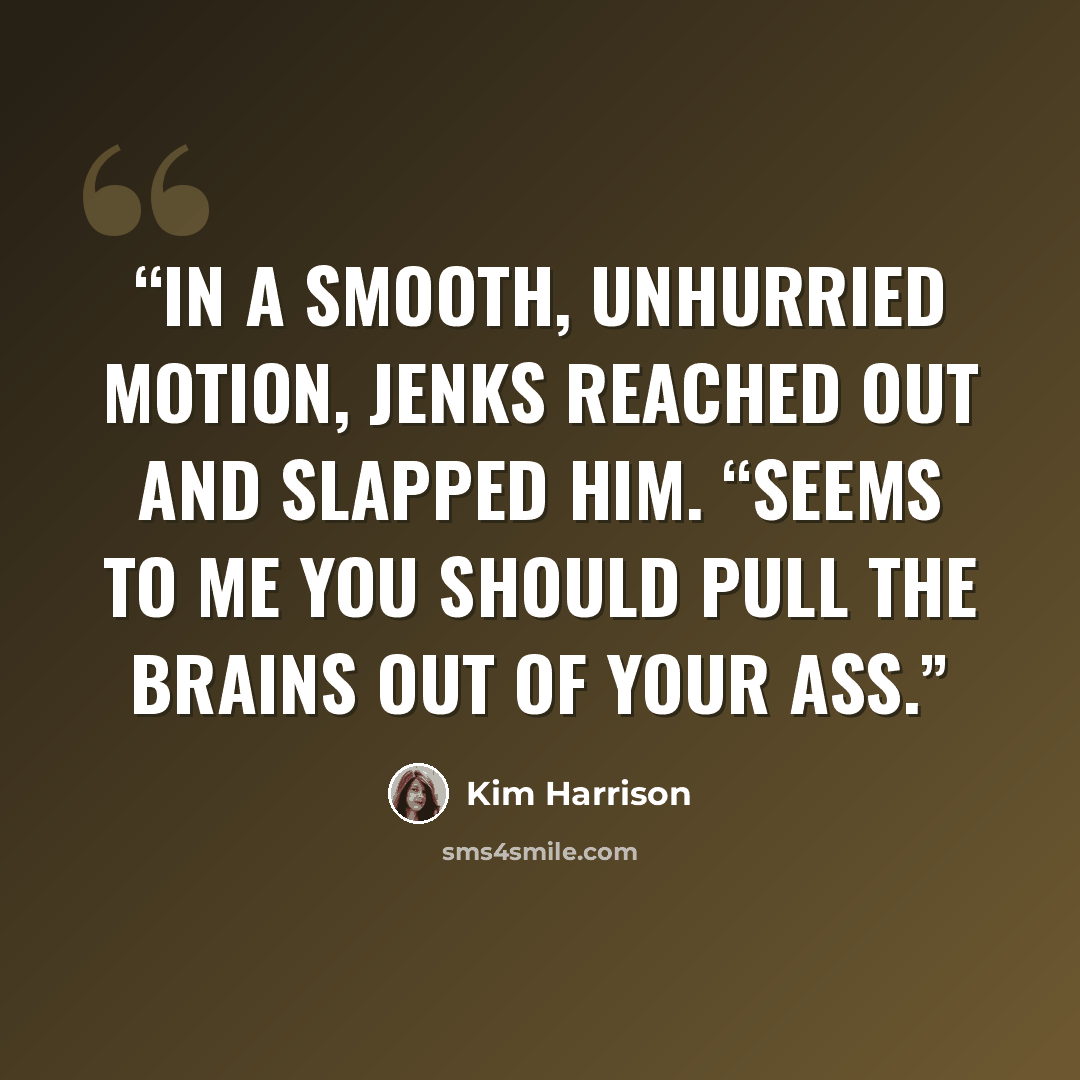 “In a smooth, unhurried motion, Jenks reached out and slapped him. “Seems to me you should pull the brains out of your ass.” quote by Kim Harrison