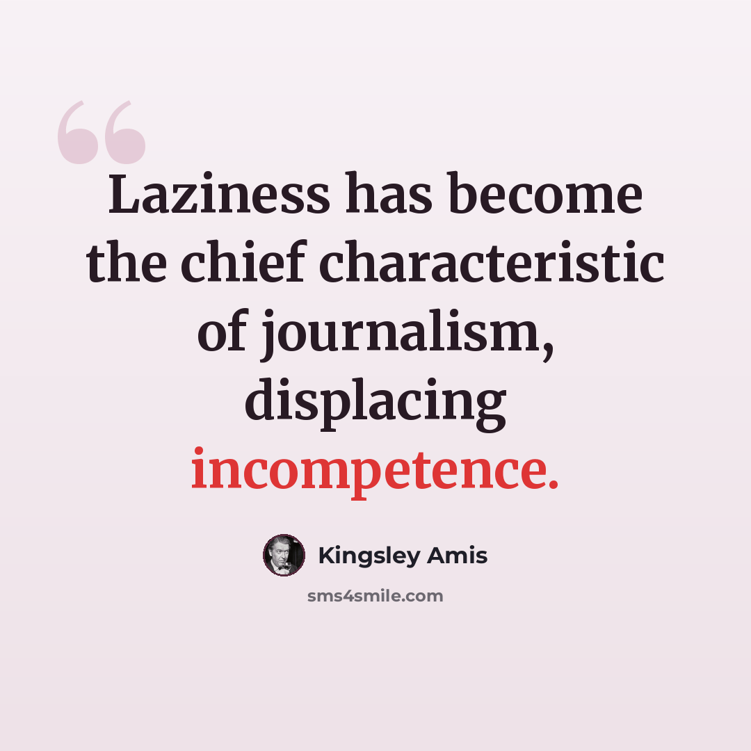 “Laziness has become the chief characteristic of journalism, displacing incompetence.” quote by Kingsley Amis
