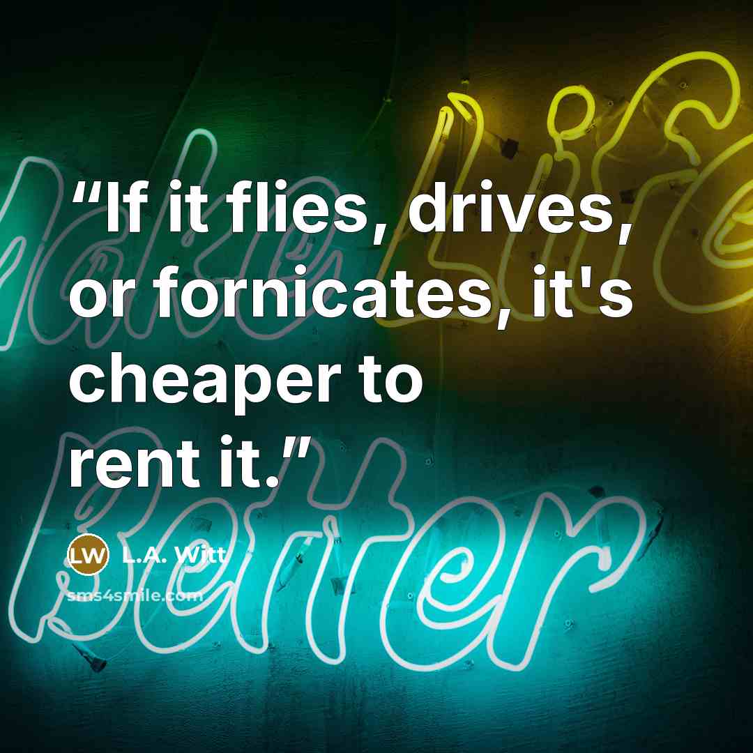 “If it flies, drives, or fornicates, it's cheaper to rent it.” quote by L.A. Witt