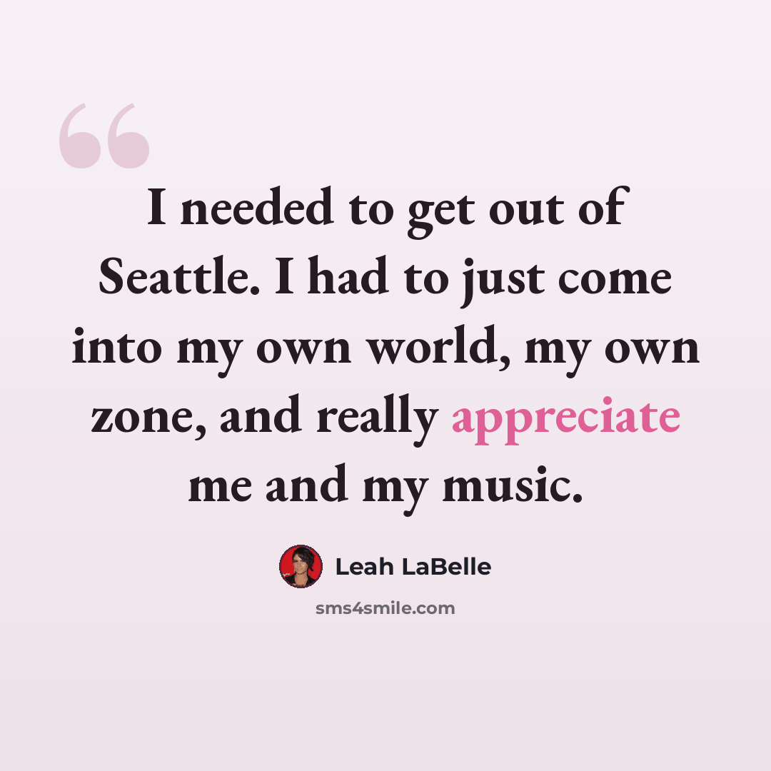 “I needed to get out of Seattle. I had to just come into my own world, my own zone, and really appreciate me and my music.” quote by Leah LaBelle