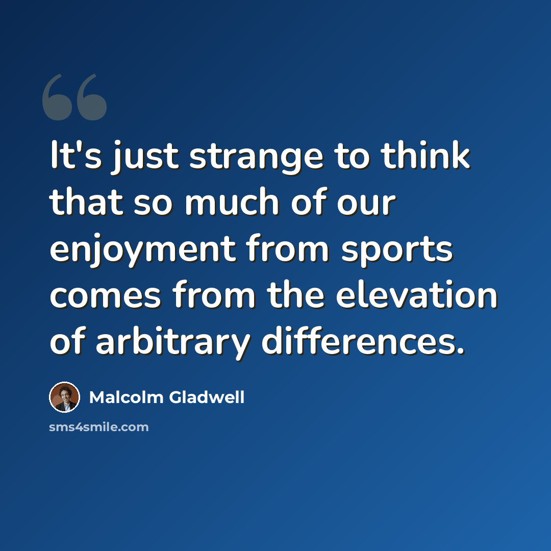 “It's just strange to think that so much of our enjoyment from sports comes from the elevation of arbitrary differences.” quote by Malcolm Gladwell