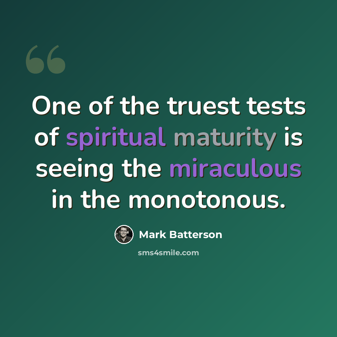 “One of the truest tests of spiritual maturity is seeing the miraculous in the monotonous.” quote by Mark Batterson