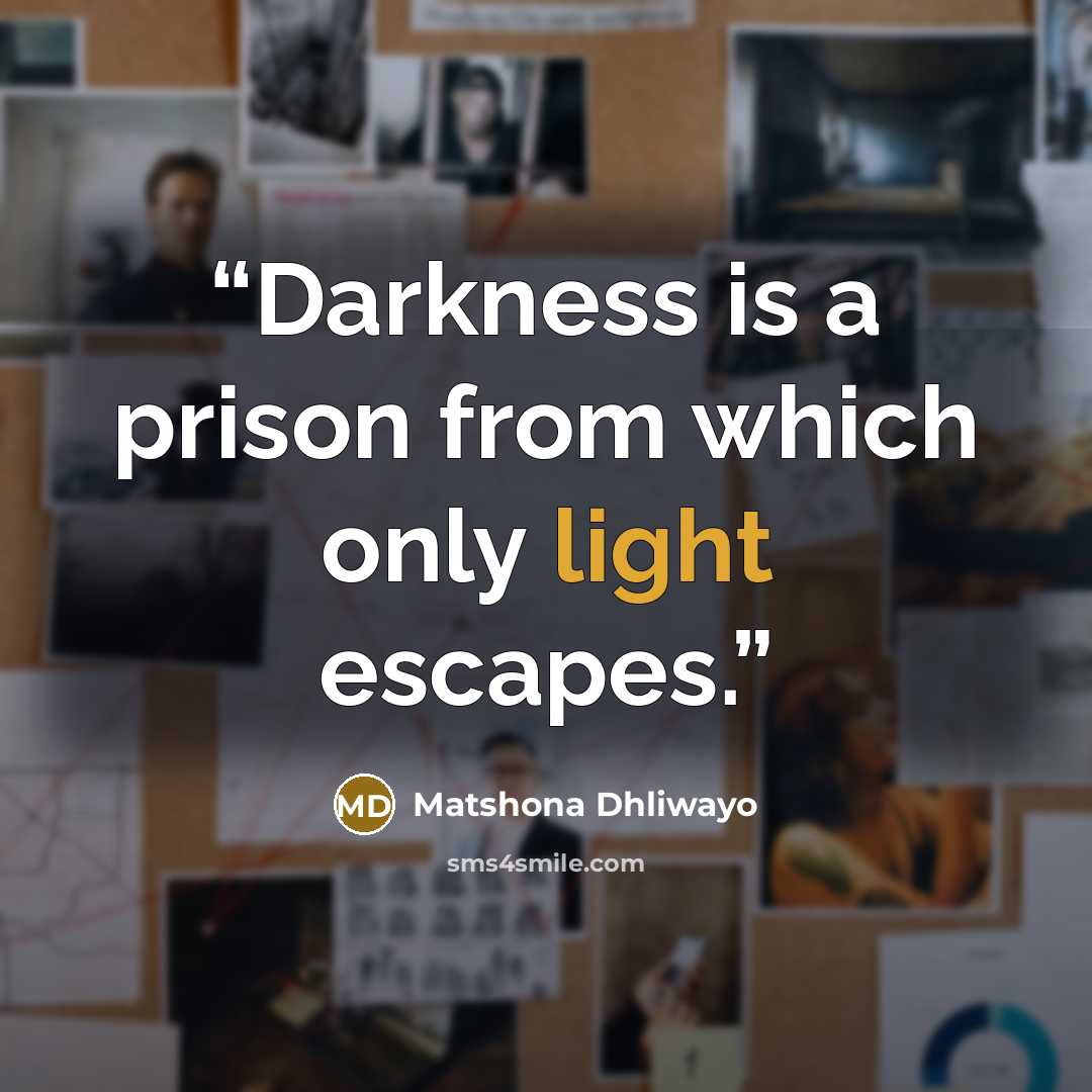 “Darkness is a prison from which only light escapes.” quote by Matshona Dhliwayo