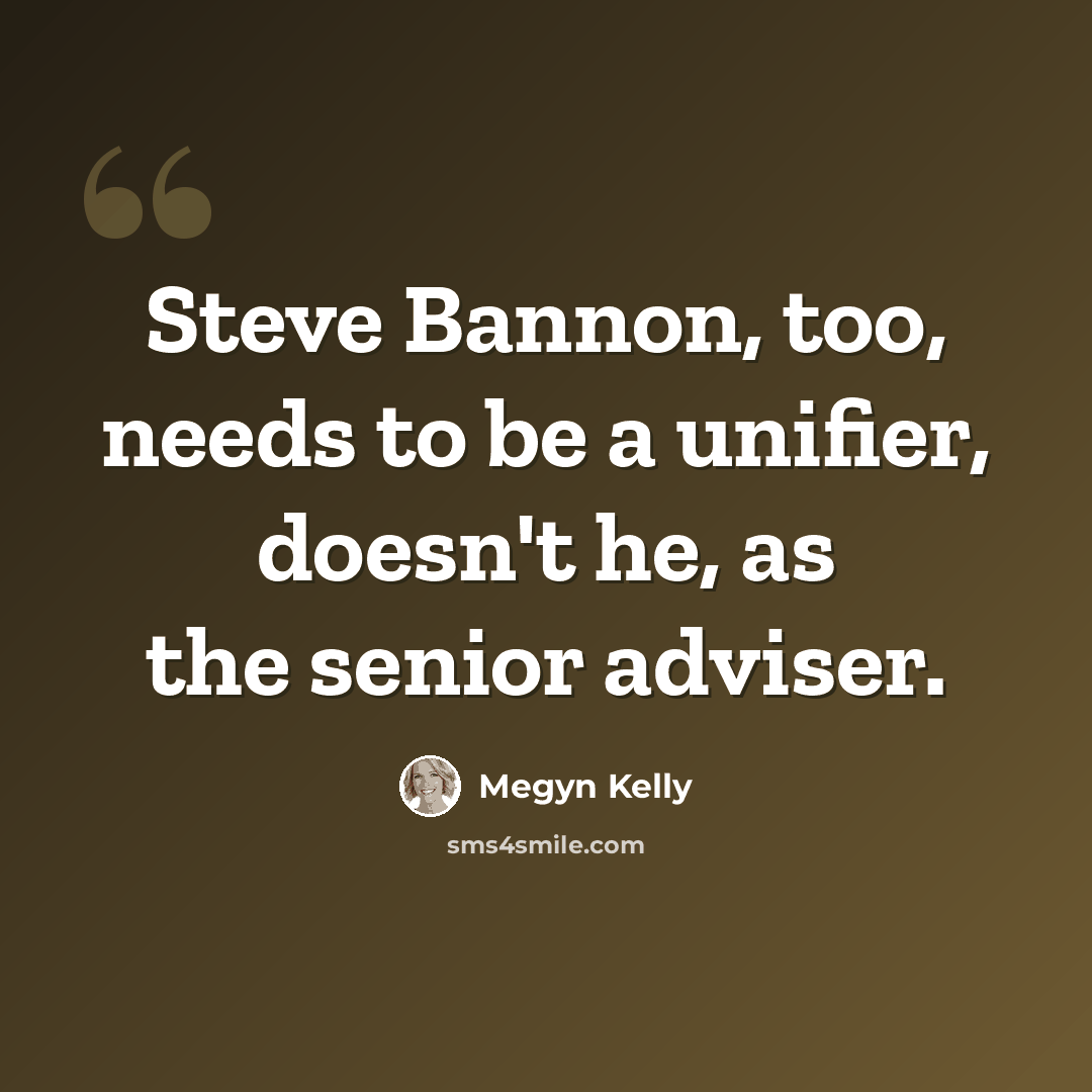 “Steve Bannon, too, needs to be a unifier, doesn't he, as the senior adviser.” quote by Megyn Kelly