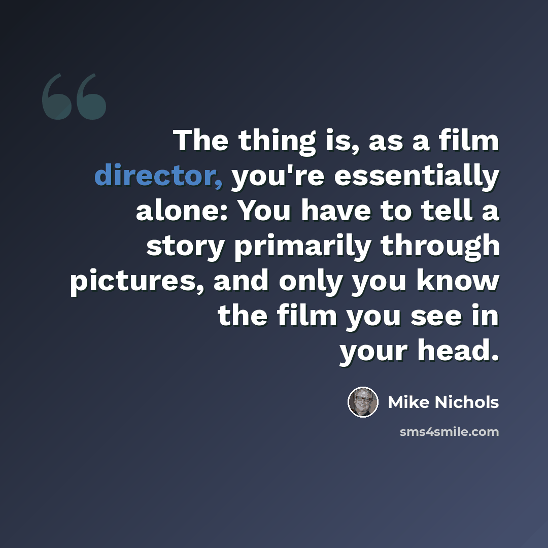 “The thing is, as a film director, you're essentially alone: You have to tell a story primarily through pictures, and only you know the film you see in your head.” quote by Mike Nichols