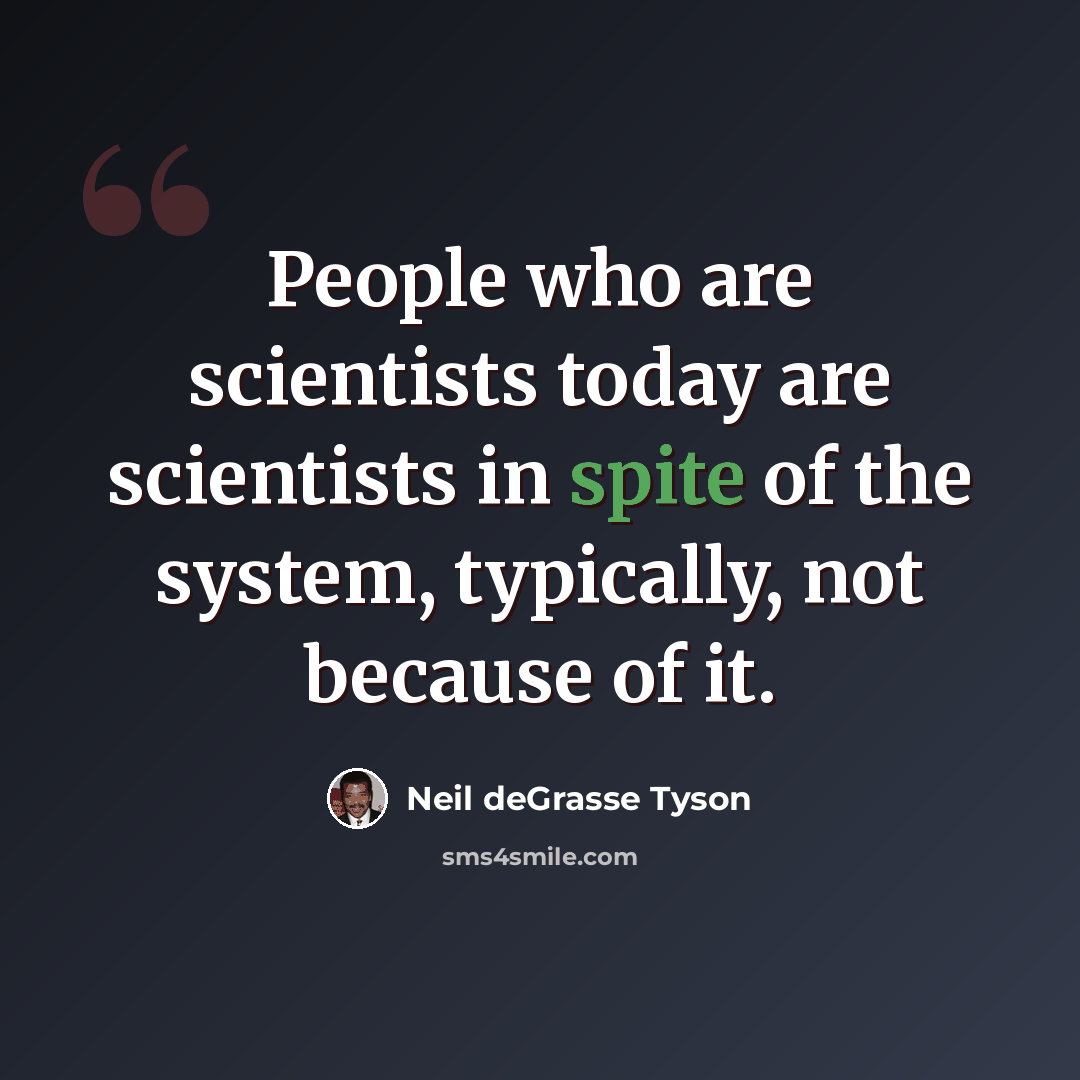 “People who are scientists today are scientists in spite of the system, typically, not because of it.” quote by Neil deGrasse Tyson