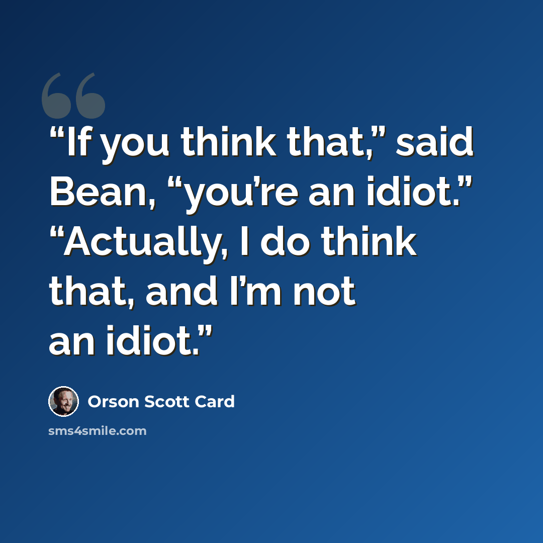 “If you think that,” said Bean, “you’re an idiot.” “Actually, I do think that, and I’m not an idiot.” quote by Orson Scott Card