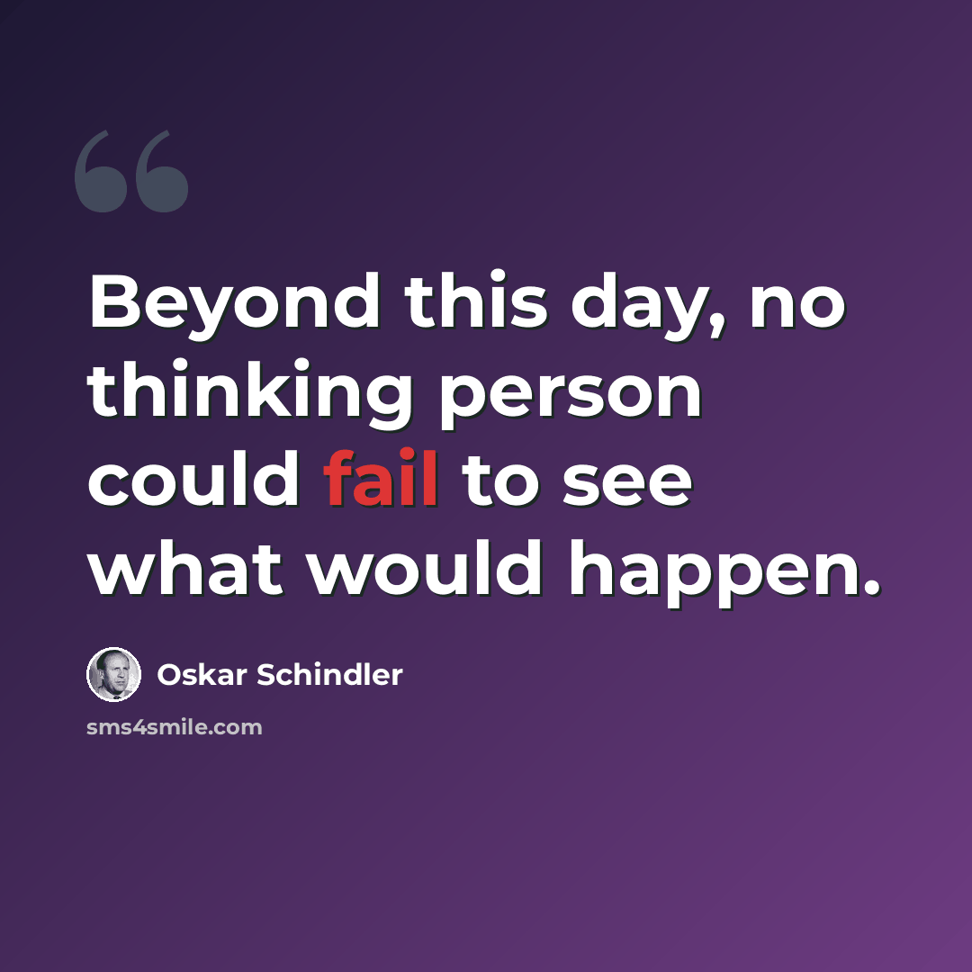 “Beyond this day, no thinking person could fail to see what would happen.” quote by Oskar Schindler