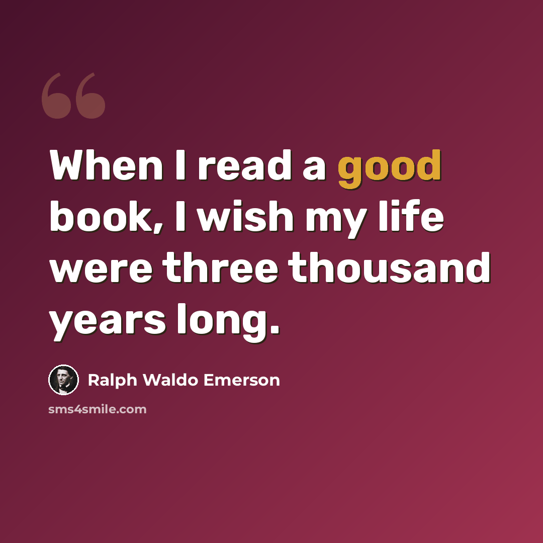 “When I read a good book, I wish my life were three thousand years long.” quote by Ralph Waldo Emerson