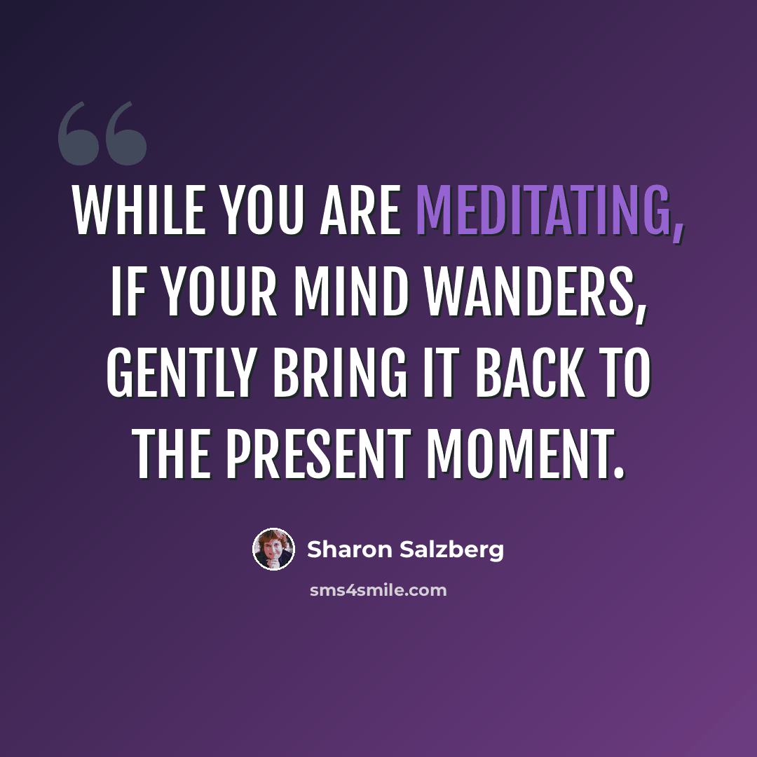 “While you are meditating, if your mind wanders, gently bring it back to the present moment.” quote by Sharon Salzberg