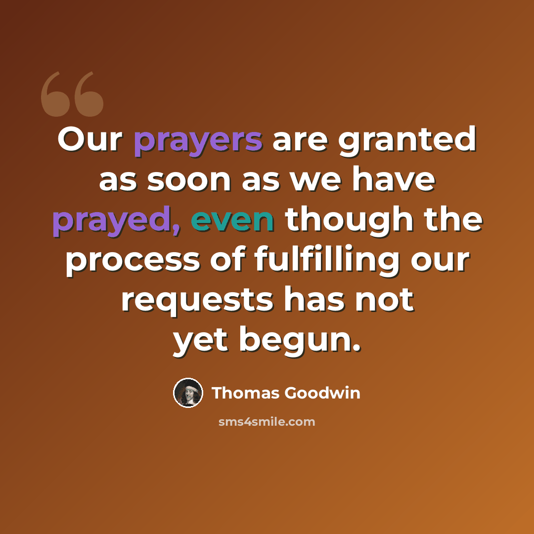 “Our prayers are granted as soon as we have prayed, even though the process of fulfilling our requests has not yet begun.” quote by Thomas Goodwin