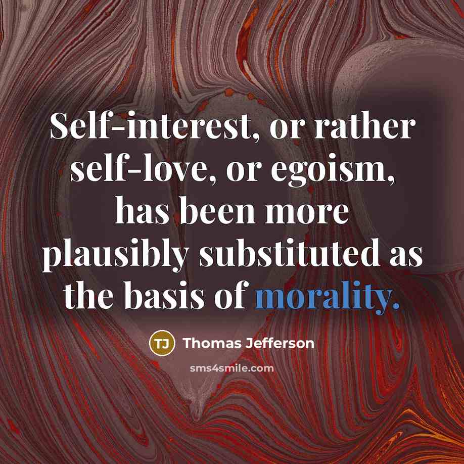 “Self-interest, or rather self-love, or egoism, has been more plausibly substituted as the basis of morality.” quote by Thomas Jefferson