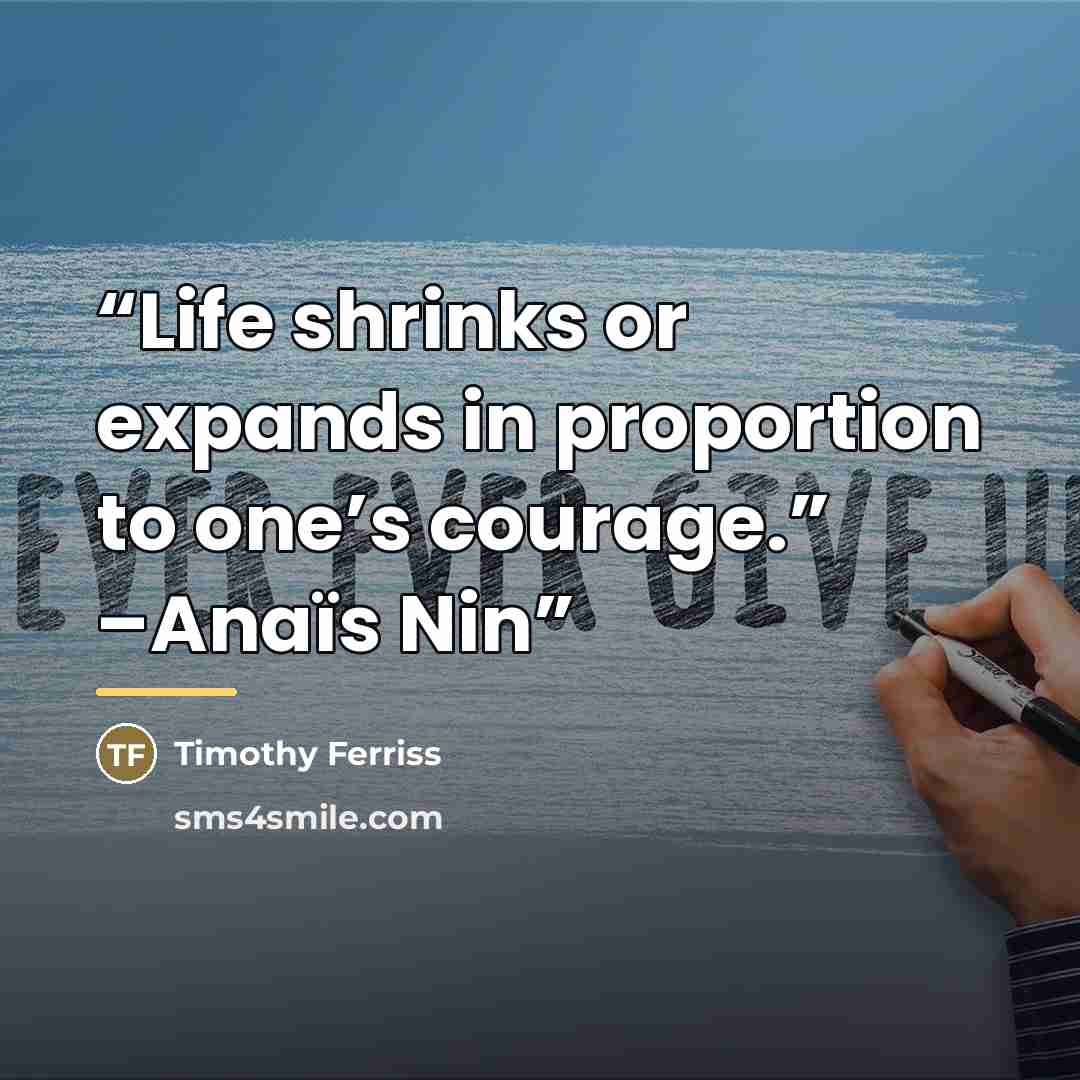 “Life shrinks or expands in proportion to one’s courage.” –Anaïs Nin” quote by Timothy Ferriss