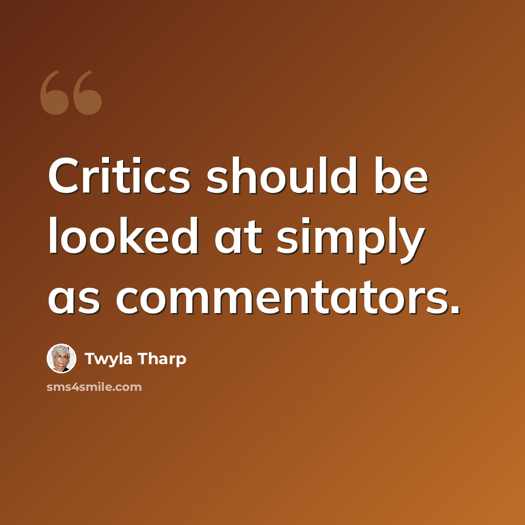 “Critics should be looked at simply as commentators.” quote by Twyla Tharp