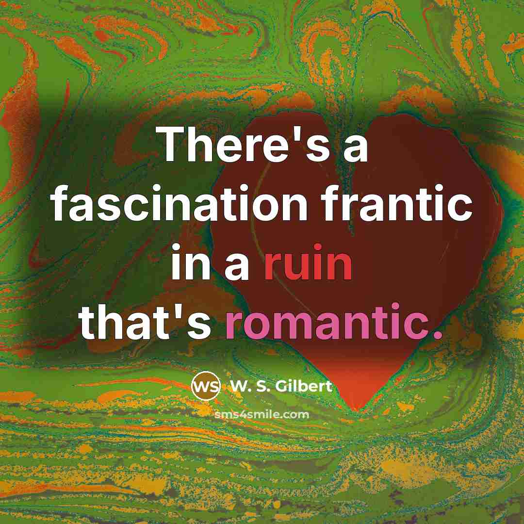 “There's a fascination frantic in a ruin that's romantic.” quote by W. S. Gilbert