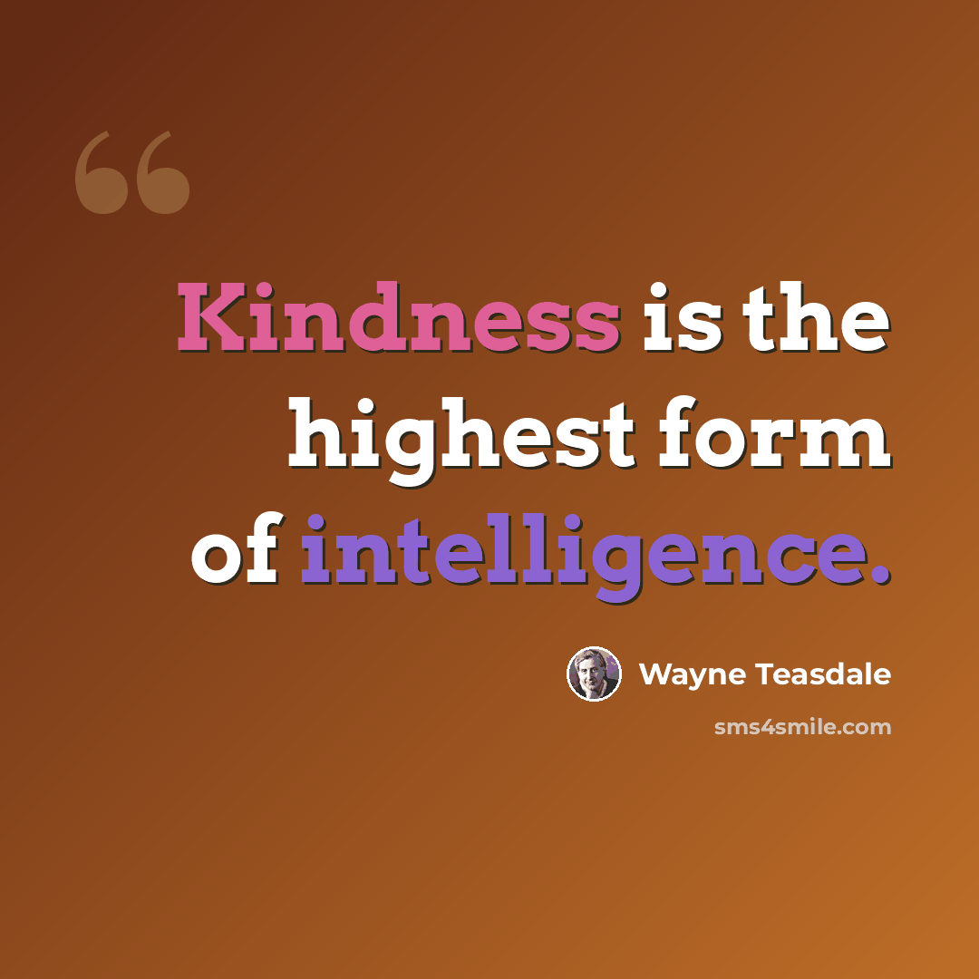 “Kindness is the highest form of intelligence.” quote by Wayne Teasdale