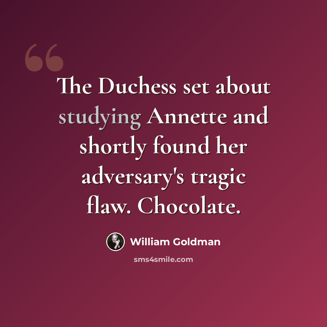 “The Duchess set about studying Annette and shortly found her adversary's tragic flaw. Chocolate.” quote by William Goldman