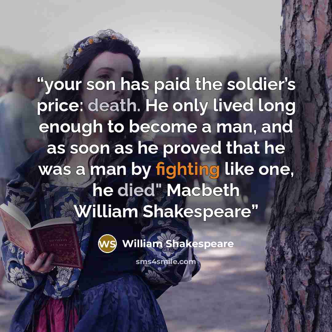 “your son has paid the soldier’s price: death. He only lived long enough to become a man, and as soon as he proved that he was a man by fighting like one, he died" Macbeth William Shakespeare” quote by William Shakespeare