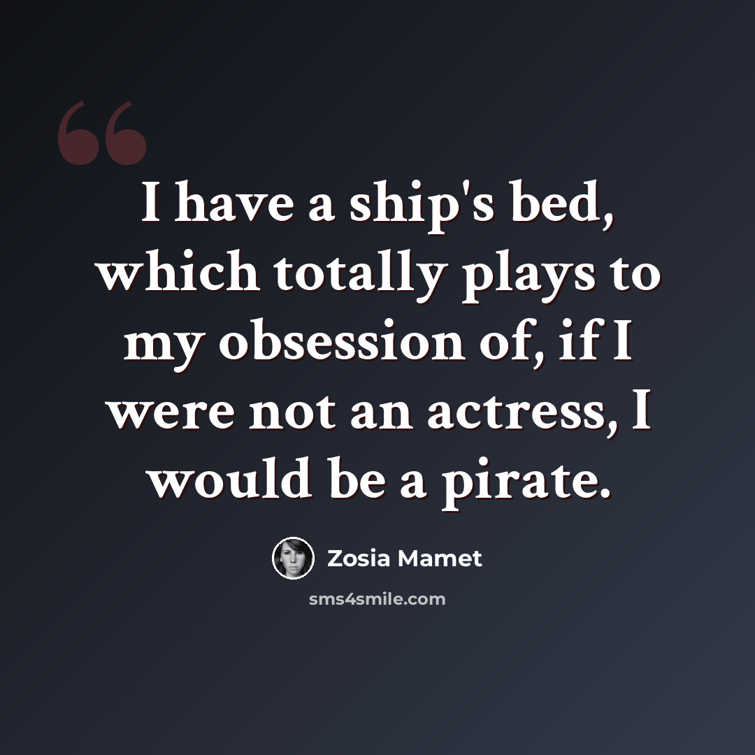 “I have a ship's bed, which totally plays to my obsession of, if I were not an actress, I would be a pirate.” quote by Zosia Mamet