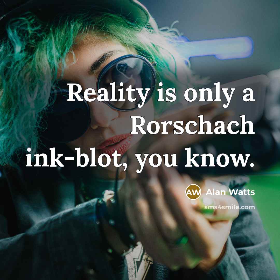“Reality is only a Rorschach ink-blot, you know.” quote by Alan Watts