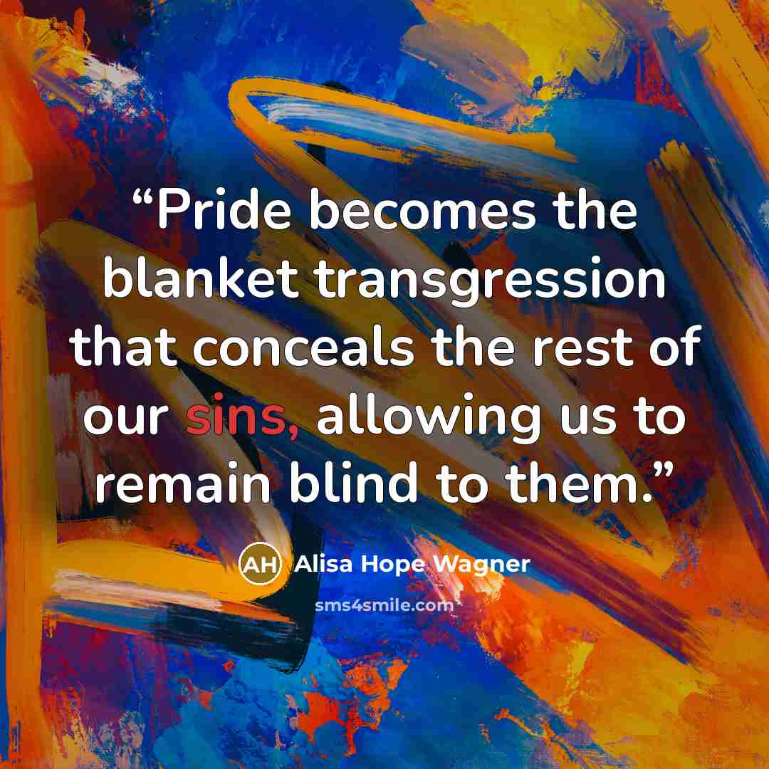 “Pride becomes the blanket transgression that conceals the rest of our sins, allowing us to remain blind to them.” quote by alisa hope wagner