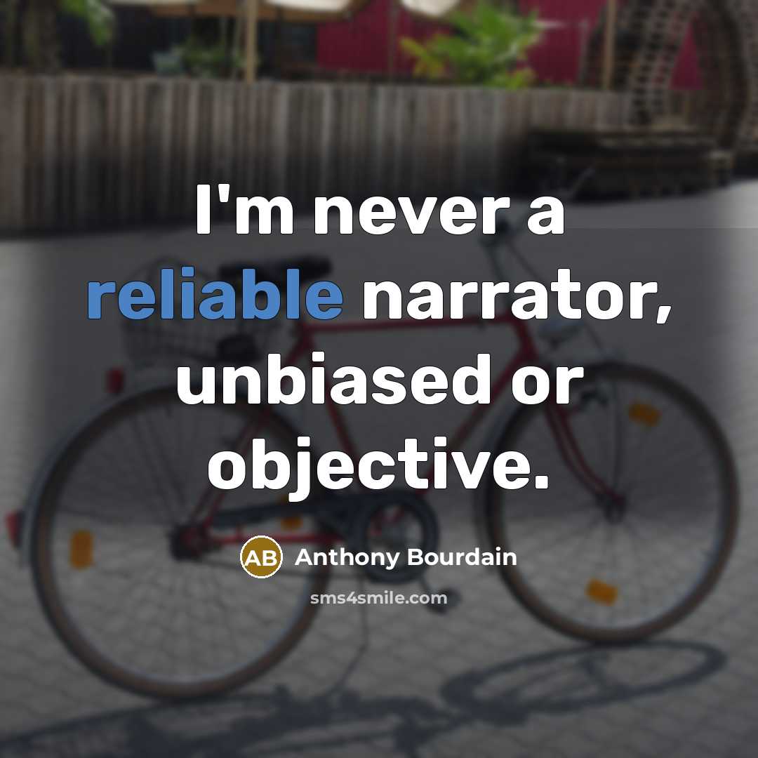 “I'm never a reliable narrator, unbiased or objective.” quote by Anthony Bourdain