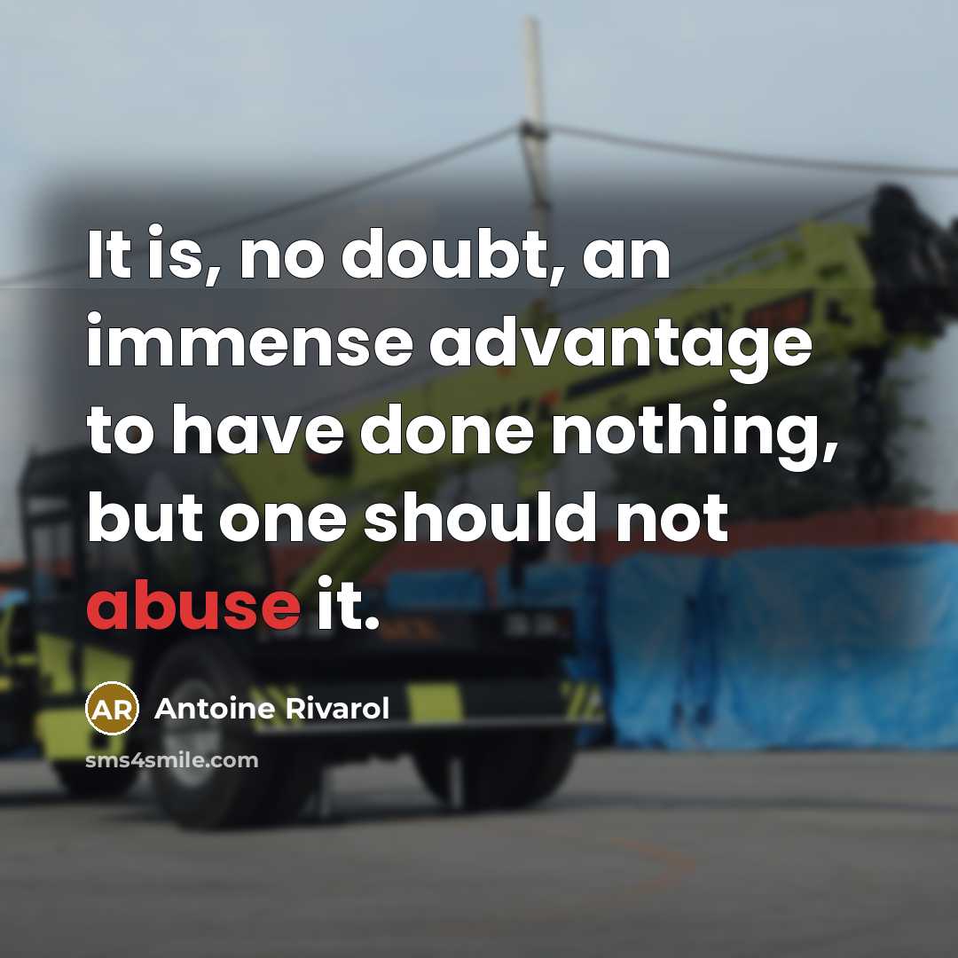 “It is, no doubt, an immense advantage to have done nothing, but one should not abuse it.” quote by Antoine Rivarol