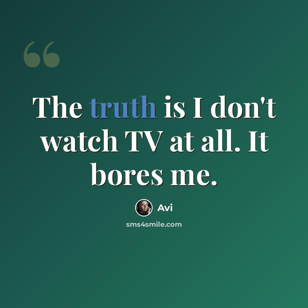 “The truth is I don't watch TV at all. It bores me.” quote by Avi