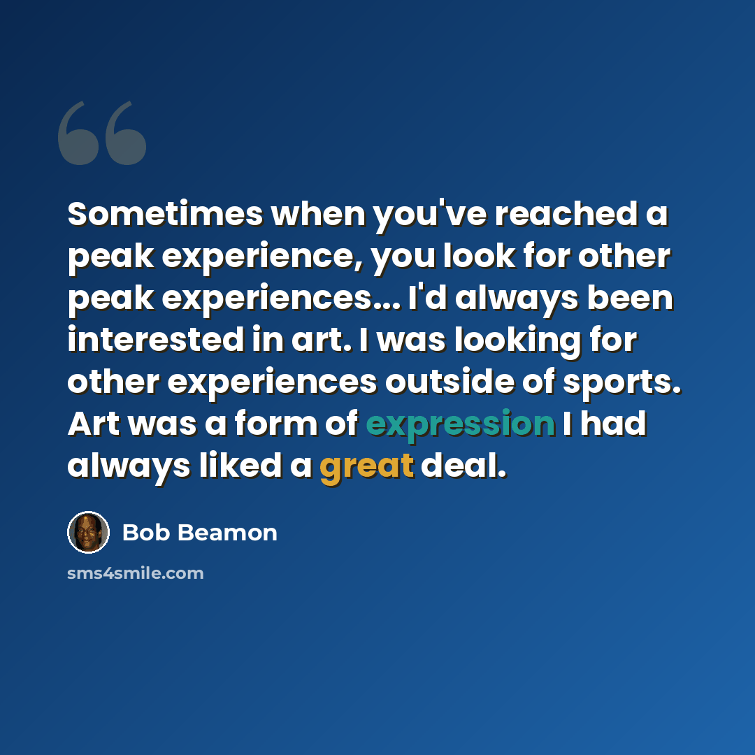 “Sometimes when you've reached a peak experience, you look for other peak experiences... I'd always been interested in art. I was looking for other experiences outside of sports. Art was a form of expression I had always liked a great deal.” quote by Bob Beamon