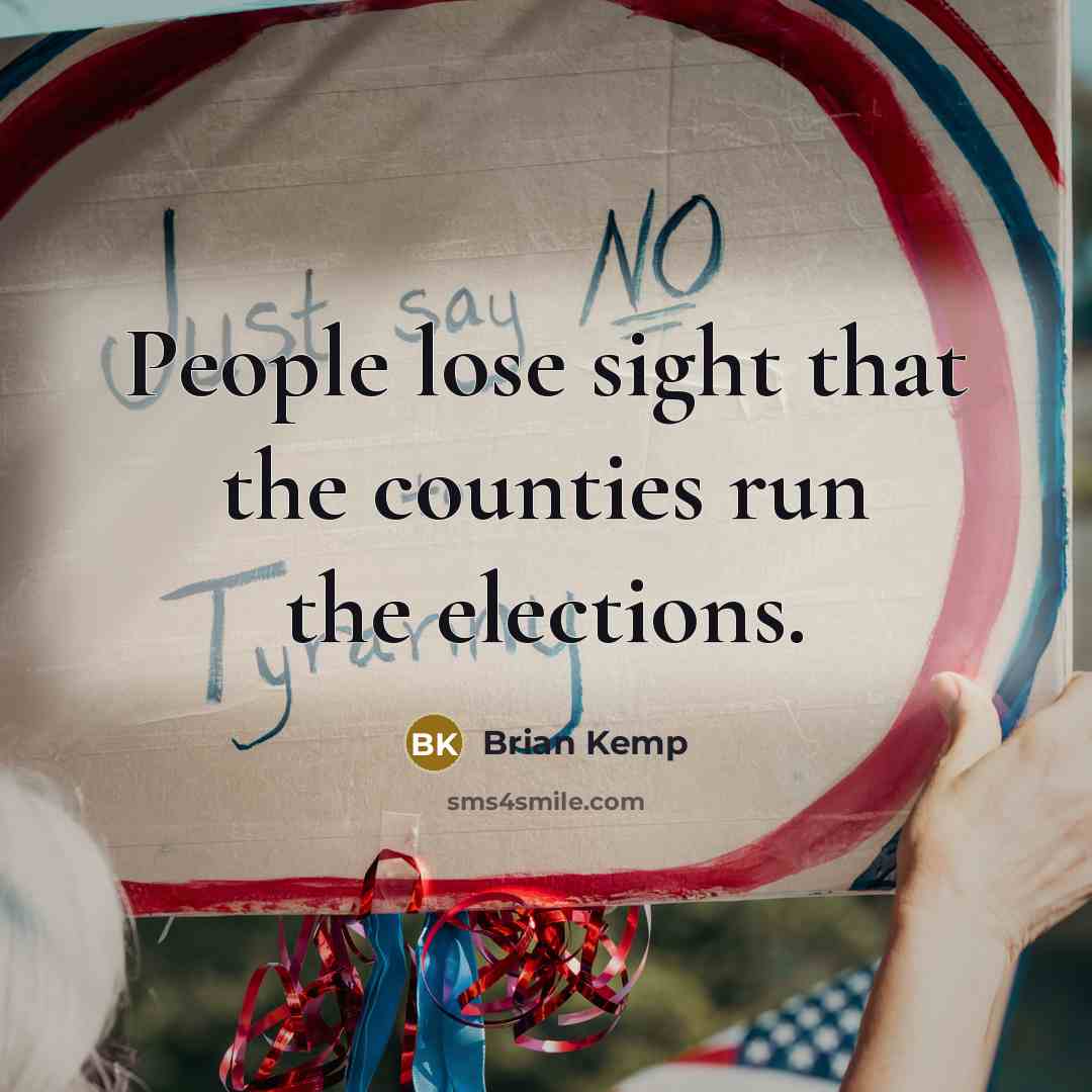“People lose sight that the counties run the elections.” quote by Brian Kemp