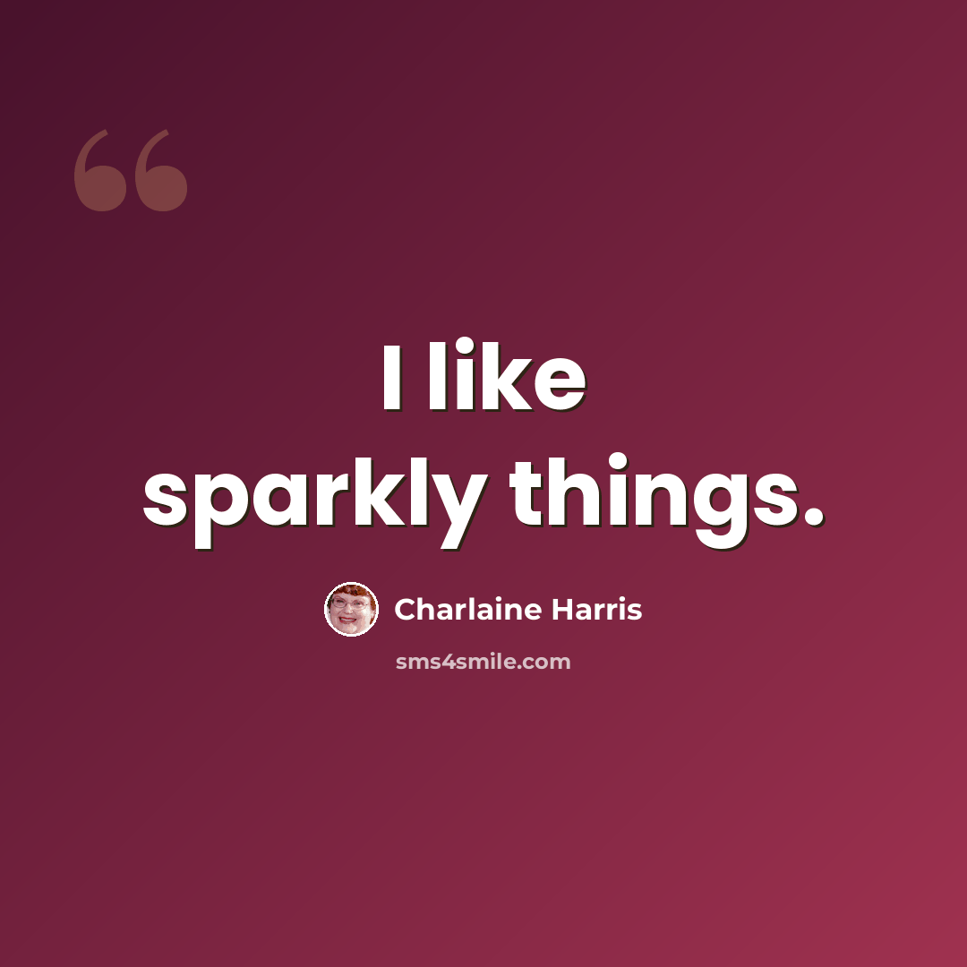 “I like sparkly things.” quote by Charlaine Harris