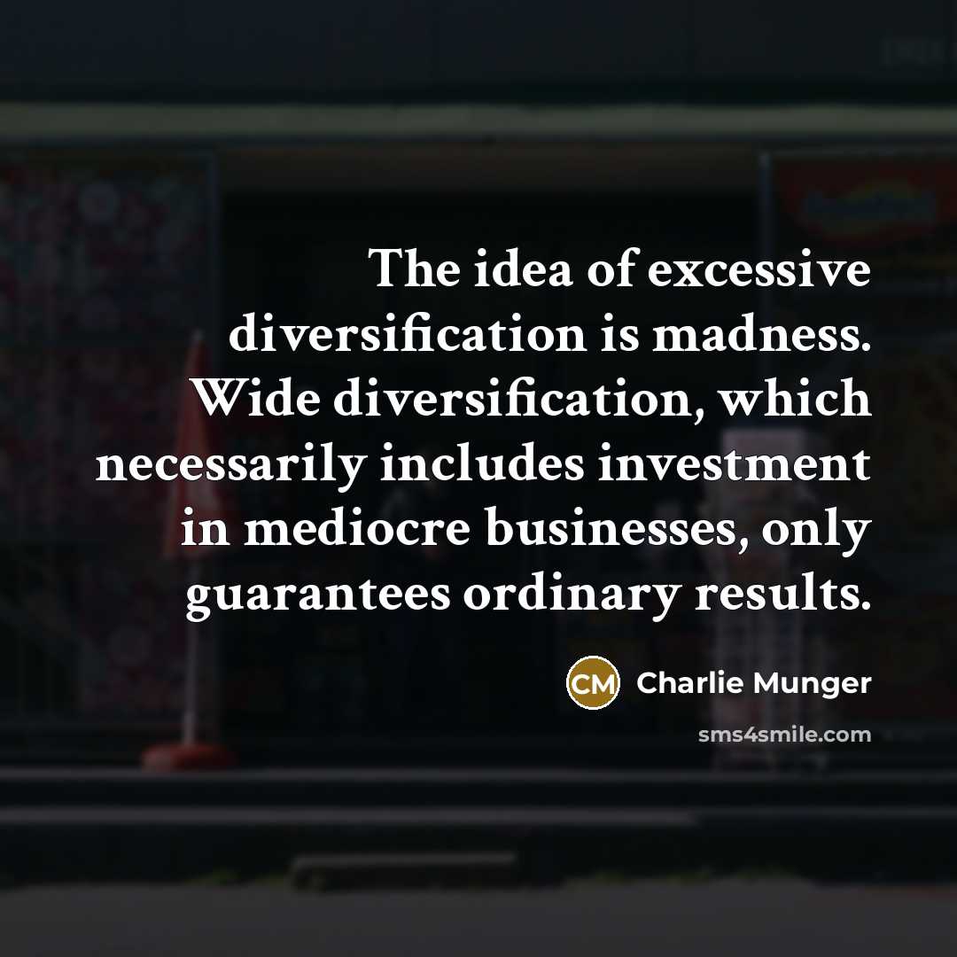 “The idea of excessive diversification is madness. Wide diversification, which necessarily includes investment in mediocre businesses, only guarantees ordinary results.” quote by Charlie Munger