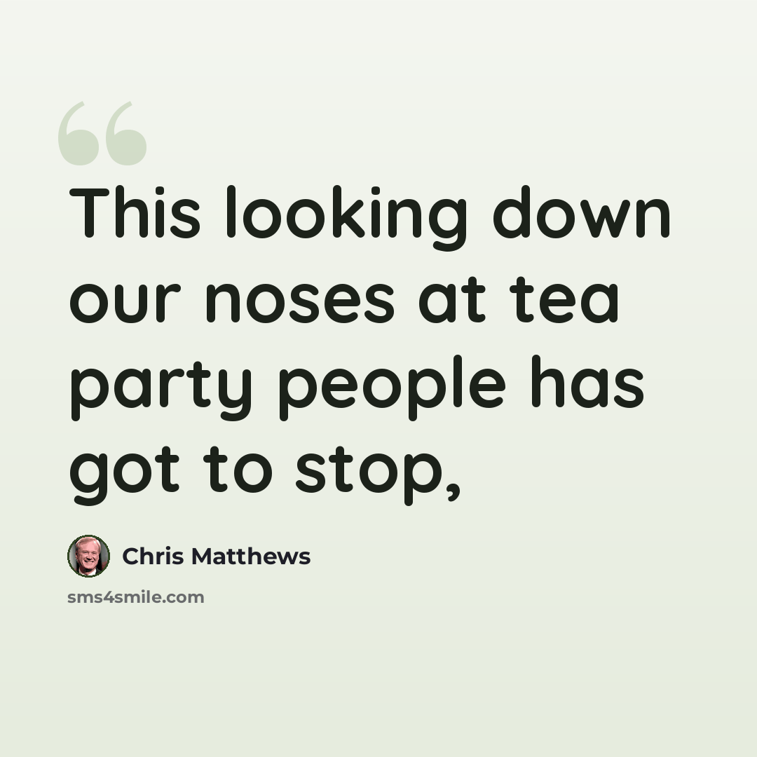 “This looking down our noses at tea party people has got to stop,” quote by Chris Matthews