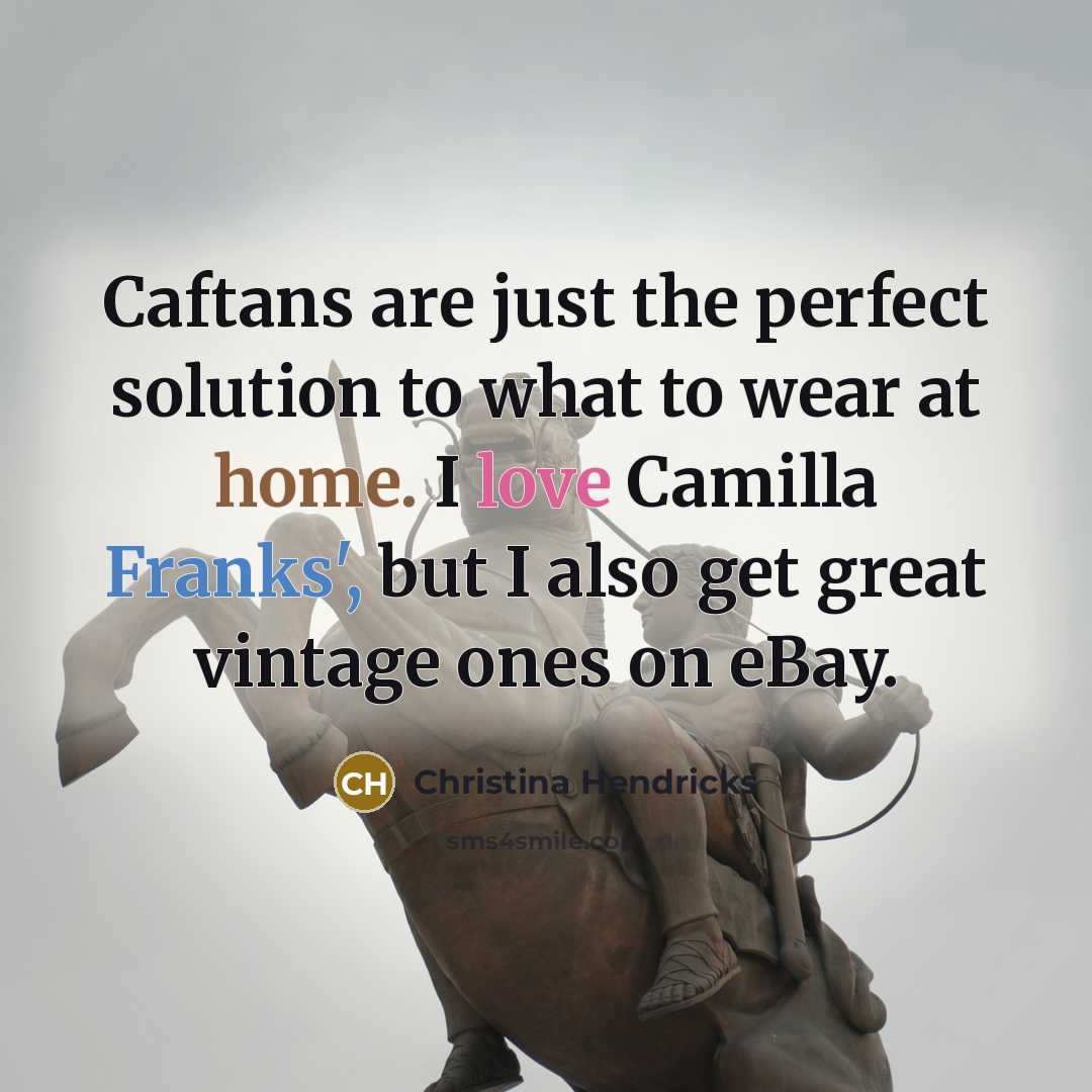 “Caftans are just the perfect solution to what to wear at home. I love Camilla Franks', but I also get great vintage ones on eBay.” quote by Christina Hendricks
