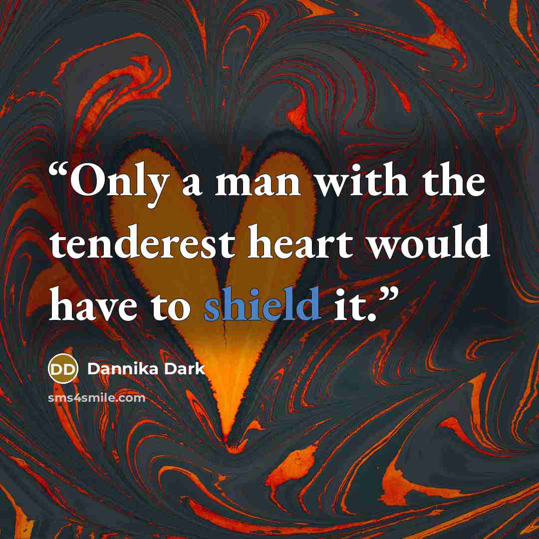 “Only a man with the tenderest heart would have to shield it.” quote by Dannika Dark