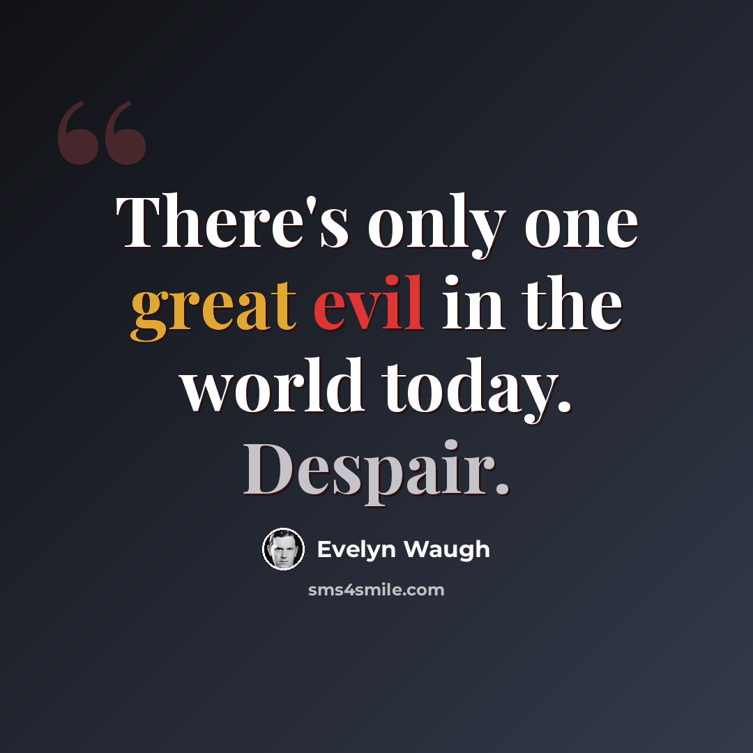“There's only one great evil in the world today. Despair.” quote by Evelyn Waugh