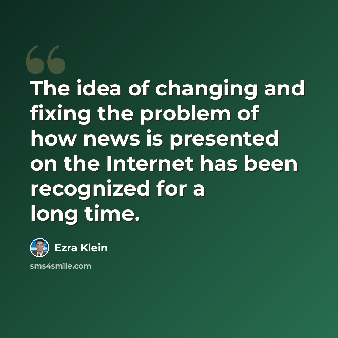 “The idea of changing and fixing the problem of how news is presented on the Internet has been recognized for a long time.” quote by Ezra Klein