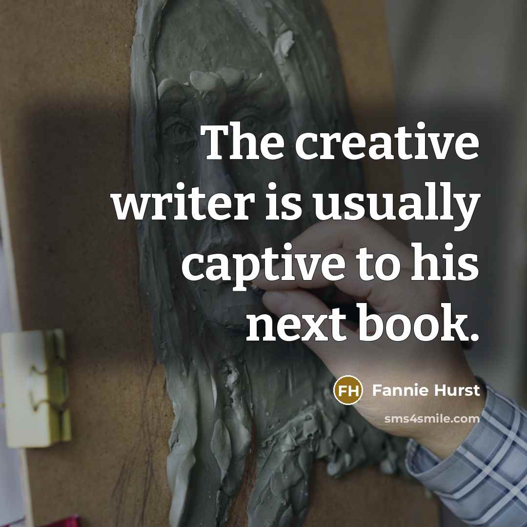 “The creative writer is usually captive to his next book.” quote by Fannie Hurst