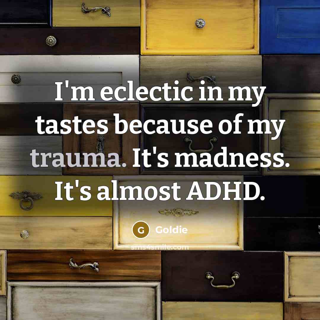 “I'm eclectic in my tastes because of my trauma. It's madness. It's almost ADHD.” quote by Goldie
