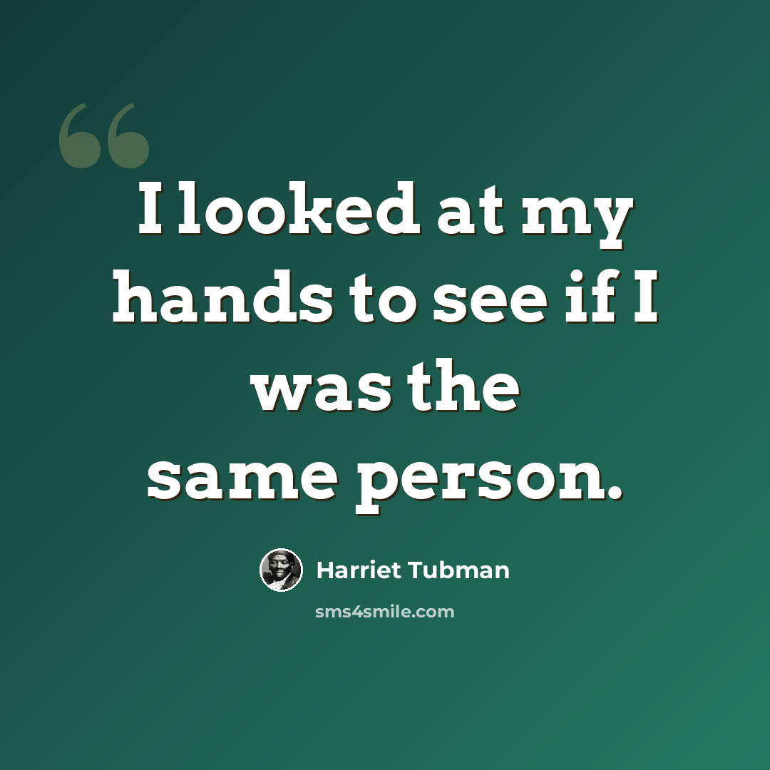 “I looked at my hands to see if I was the same person.” quote by Harriet Tubman