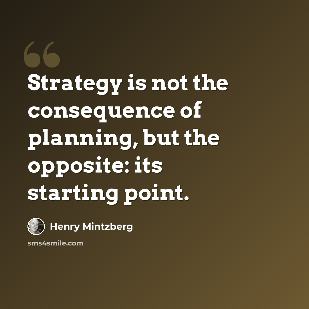 “Strategy is not the consequence of planning, but the opposite: its starting point.” quote by Henry Mintzberg