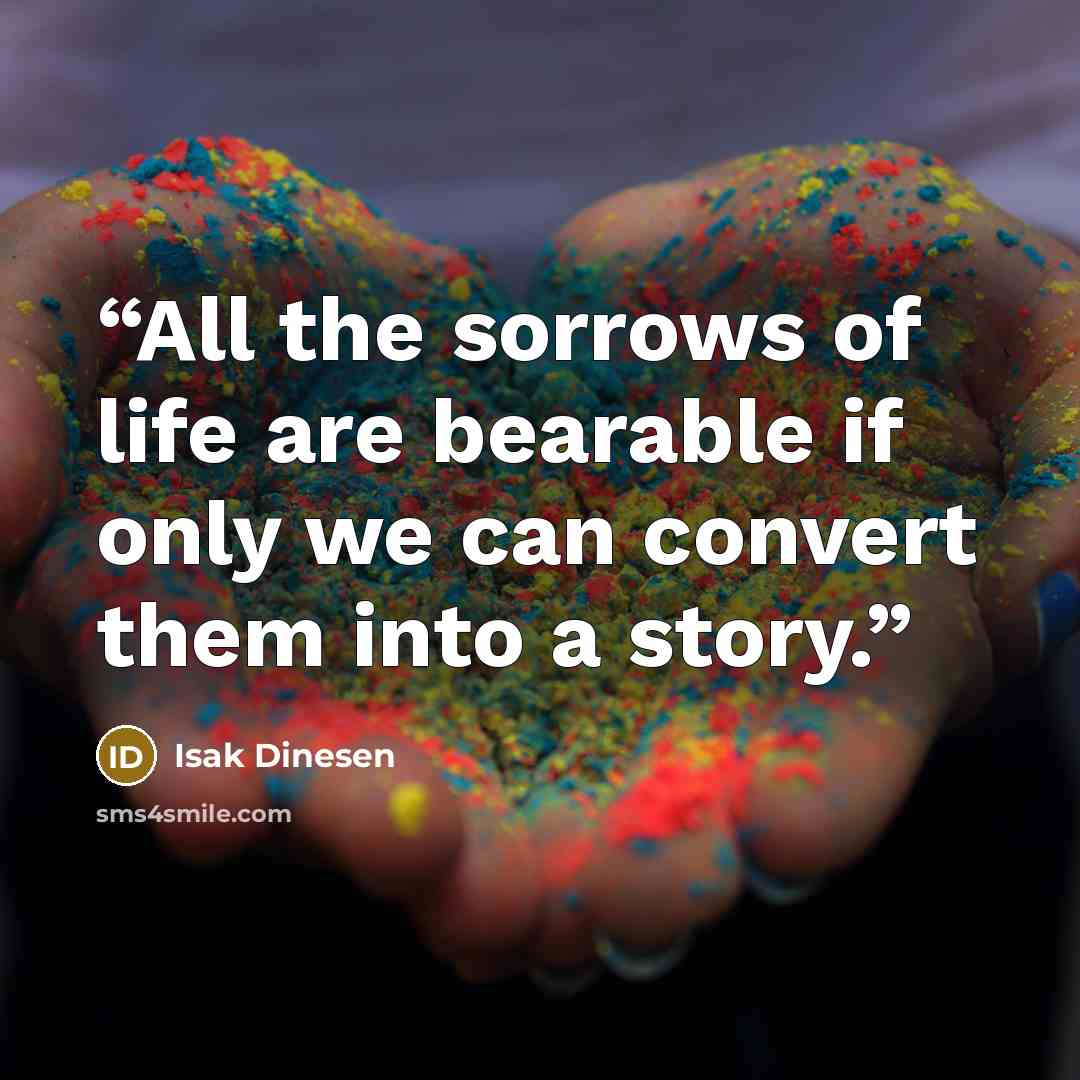 “All the sorrows of life are bearable if only we can convert them into a story.” quote by Isak Dinesen