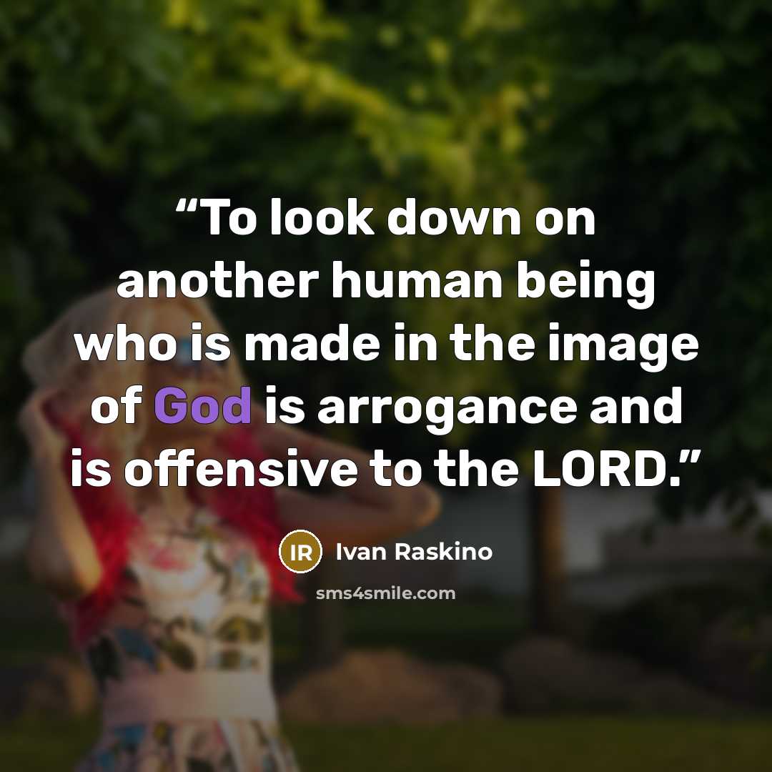 “To look down on another human being who is made in the image of God is arrogance and is offensive to the LORD.” quote by Ivan Raskino