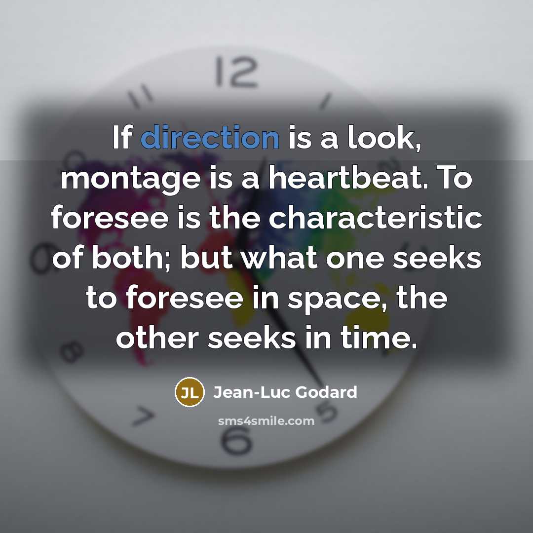“If direction is a look, montage is a heartbeat. To foresee is the characteristic of both; but what one seeks to foresee in space, the other seeks in time.” quote by Jean-Luc Godard