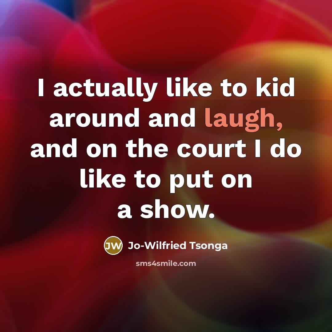 “I actually like to kid around and laugh, and on the court I do like to put on a show.” quote by Jo-Wilfried Tsonga